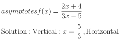 The asymptotes of f(x)=(2x+4)/(3x-5) is Vertical: x= 5/3 ,Horizontal: y= 2/3
